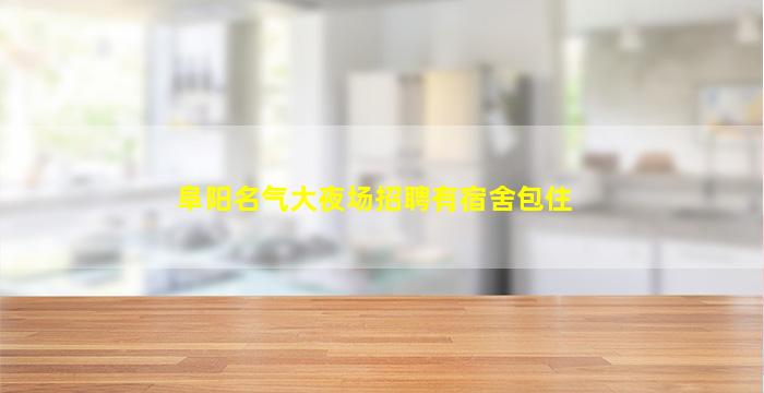 阜阳名气大夜场招聘有宿舍包住